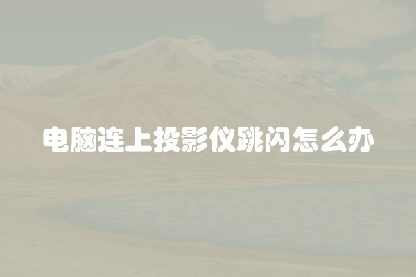 电脑连上投影仪跳闪怎么办