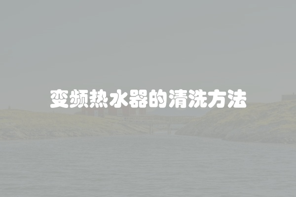 变频热水器的清洗方法
