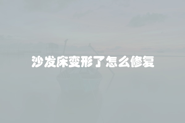 沙发床变形了怎么修复