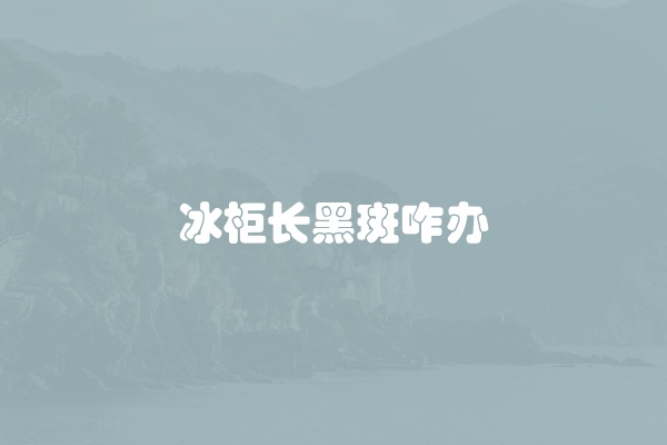 冰柜长黑斑咋办