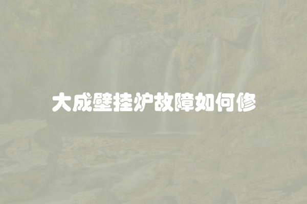 大成壁挂炉故障如何修