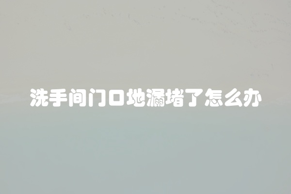 洗手间门口地漏堵了怎么办