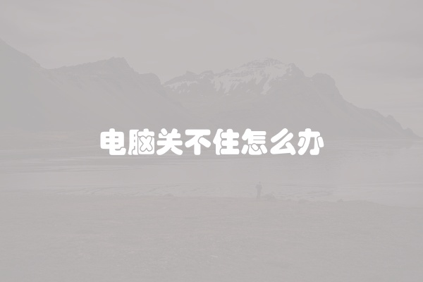 电脑关不住怎么办