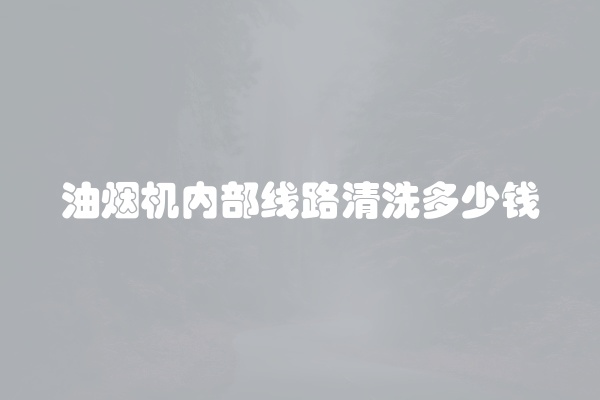 油烟机内部线路清洗多少钱
