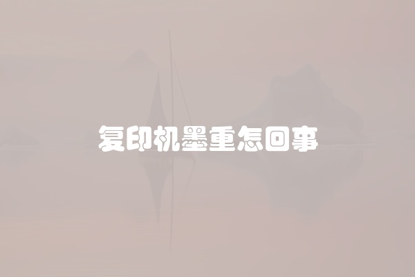 复印机墨重怎回事