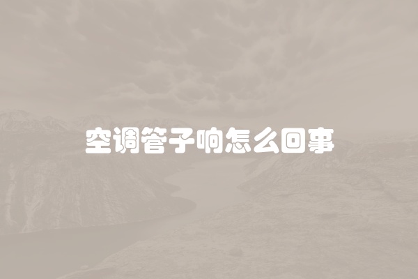 空调管子响怎么回事