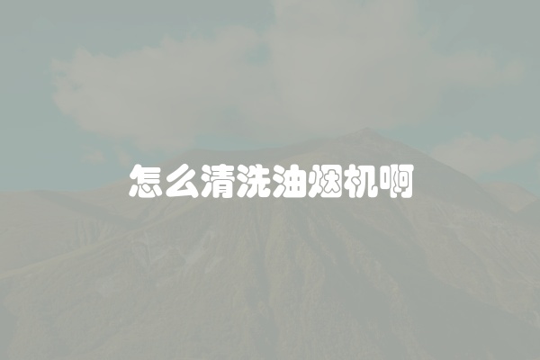 怎么清洗油烟机啊