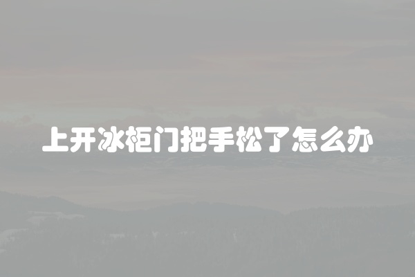 上开冰柜门把手松了怎么办