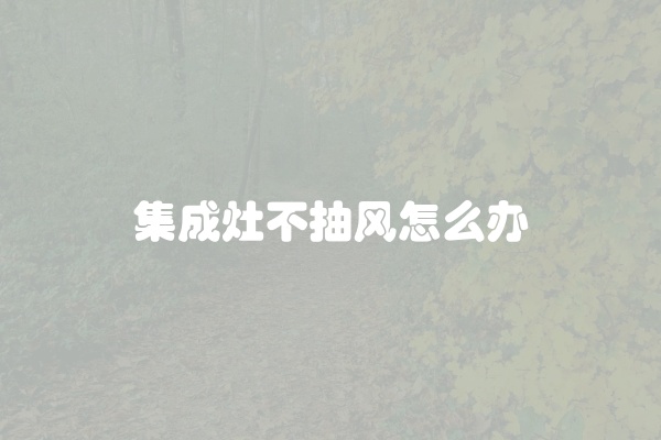 集成灶不抽风怎么办