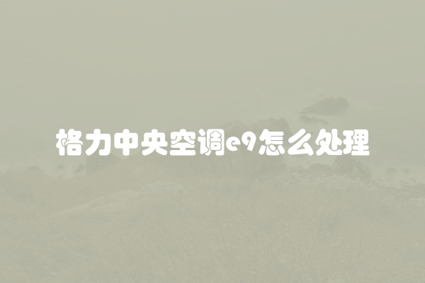 格力中央空调e9怎么处理