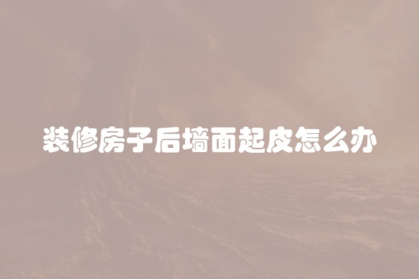 装修房子后墙面起皮怎么办