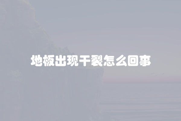 地板出现干裂怎么回事