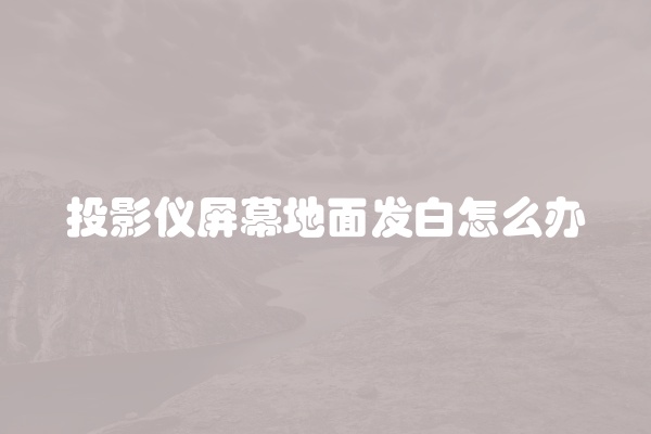 投影仪屏幕地面发白怎么办