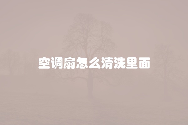 空调扇怎么清洗里面