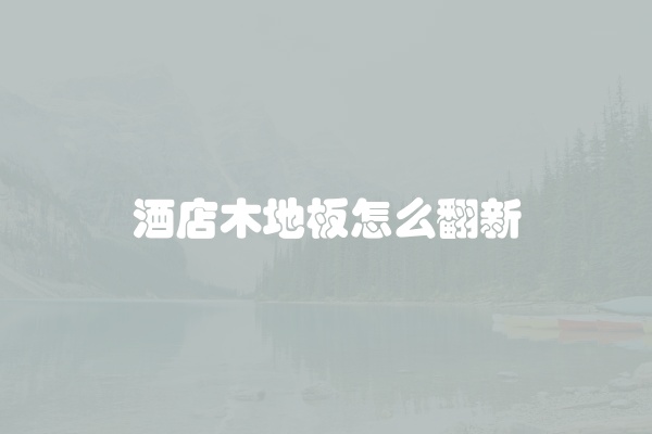 酒店木地板怎么翻新