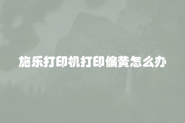 施乐打印机打印偏黄怎么办