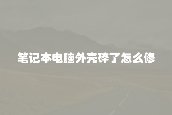 笔记本电脑外壳碎了怎么修