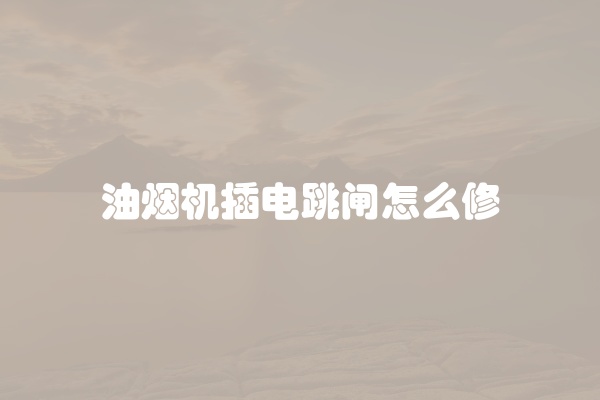 油烟机插电跳闸怎么修