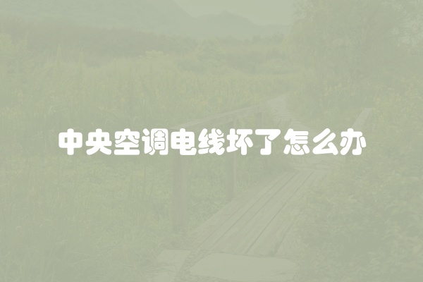 中央空调电线坏了怎么办