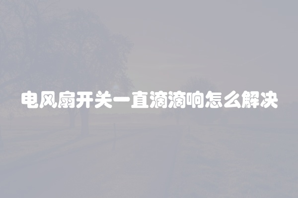 电风扇开关一直滴滴响怎么解决