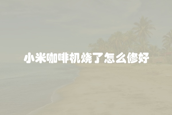 小米咖啡机烧了怎么修好