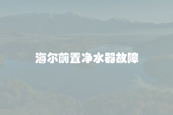 海尔前置净水器故障