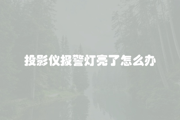 投影仪报警灯亮了怎么办