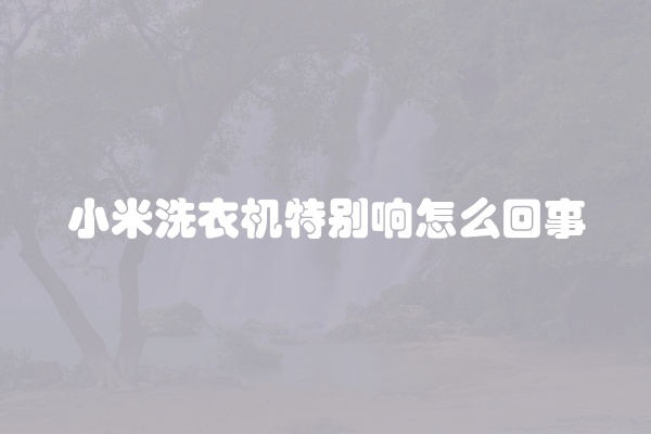 小米洗衣机特别响怎么回事