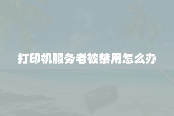 打印机服务老被禁用怎么办