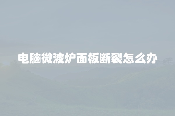 电脑微波炉面板断裂怎么办