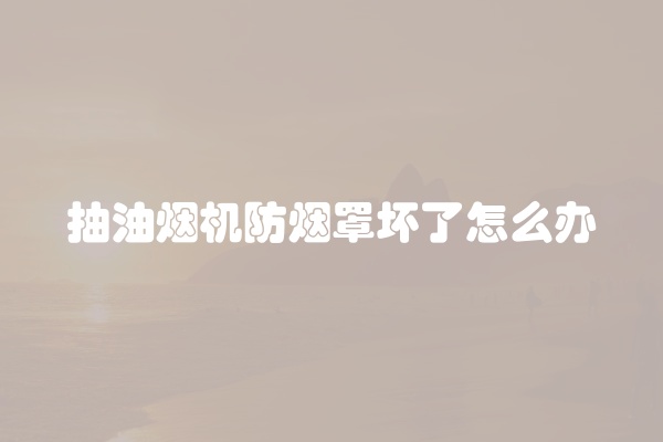 抽油烟机防烟罩坏了怎么办