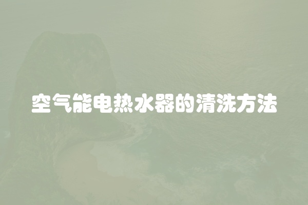 空气能电热水器的清洗方法