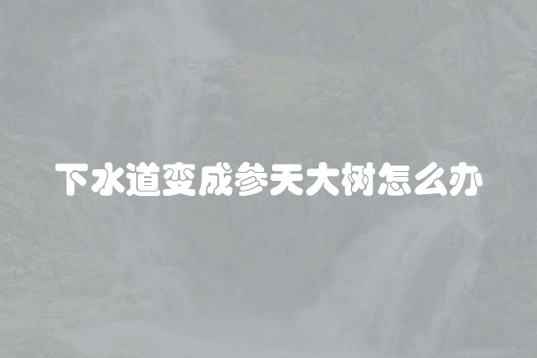 下水道变成参天大树怎么办