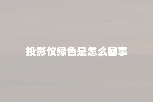 投影仪绿色是怎么回事