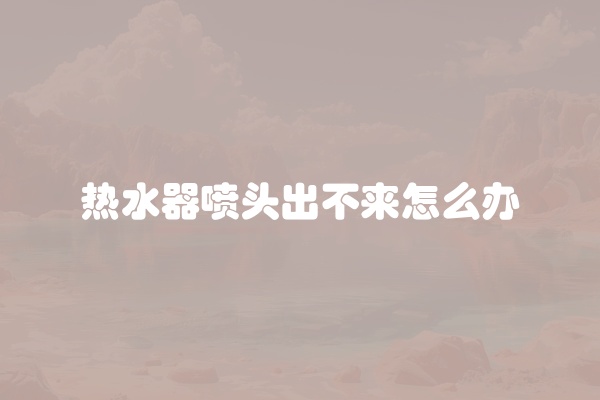 热水器喷头出不来怎么办