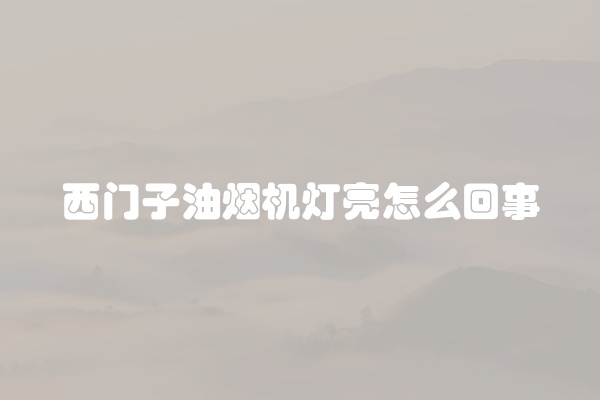 西门子油烟机灯亮怎么回事