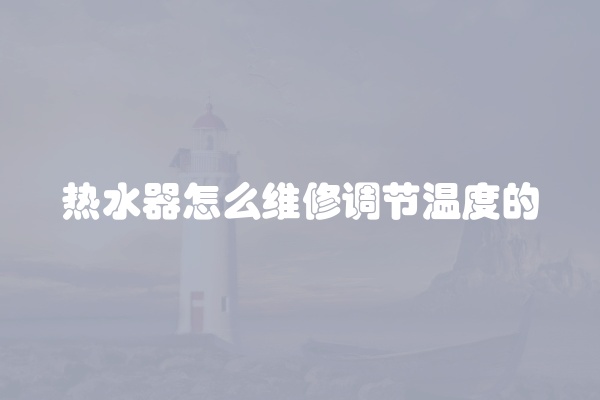 热水器怎么维修调节温度的
