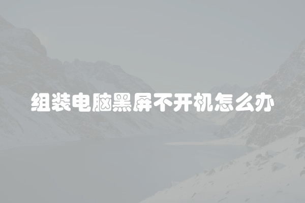 组装电脑黑屏不开机怎么办