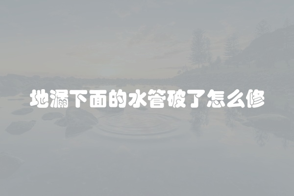 地漏下面的水管破了怎么修