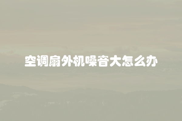 空调扇外机噪音大怎么办