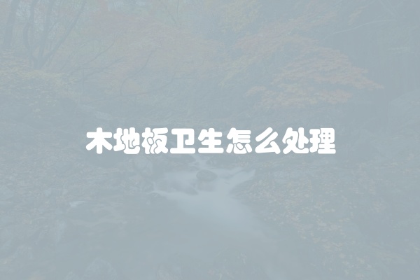 木地板卫生怎么处理