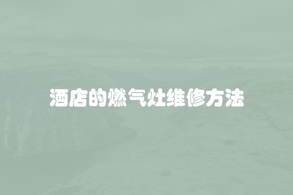 酒店的燃气灶维修方法