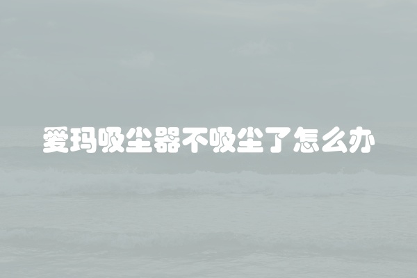 爱玛吸尘器不吸尘了怎么办