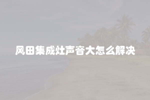 风田集成灶声音大怎么解决