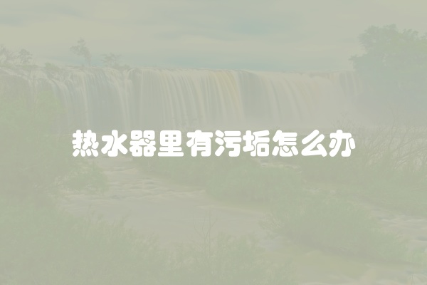 热水器里有污垢怎么办