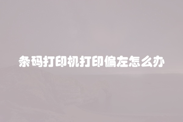 条码打印机打印偏左怎么办
