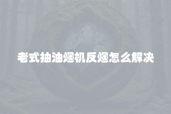老式抽油烟机反烟怎么解决