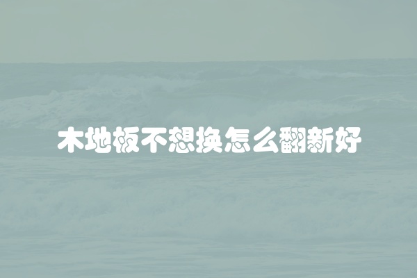 木地板不想换怎么翻新好