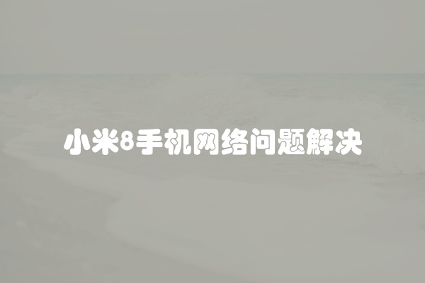 小米8手机网络问题解决