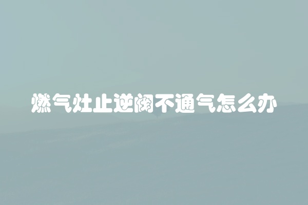 燃气灶止逆阀不通气怎么办